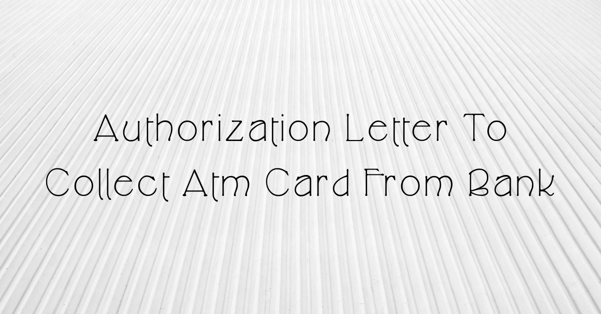 Authorization Letter To Collect Atm Card From Bank