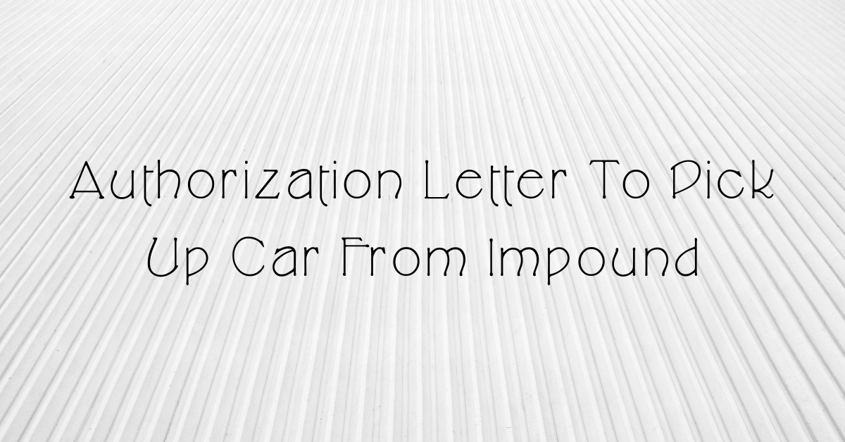 Authorization Letter To Pick Up Car From Impound
