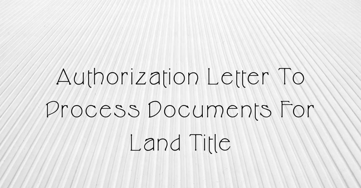 Authorization Letter To Process Documents For Land Title