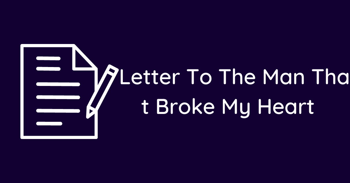 Letter To The Man That Broke My Heart