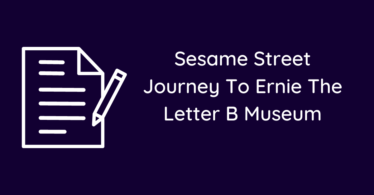 Sesame Street Journey To Ernie The Letter B Museum